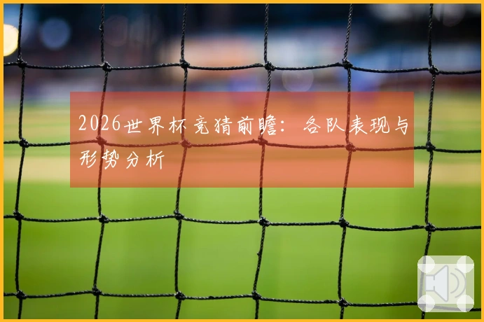 2026世界杯竞猜前瞻：各队表现与形势分析