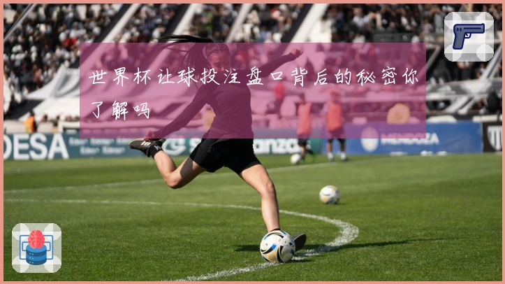 世界杯让球投注盘口背后的秘密你了解吗