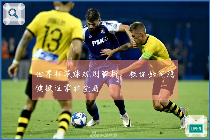 世界杯滚球规则解析，教你如何稳健投注掌控全局