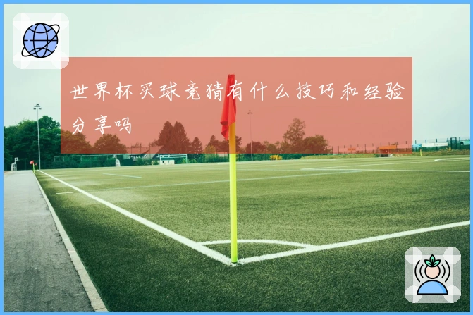 世界杯买球竞猜有什么技巧和经验分享吗