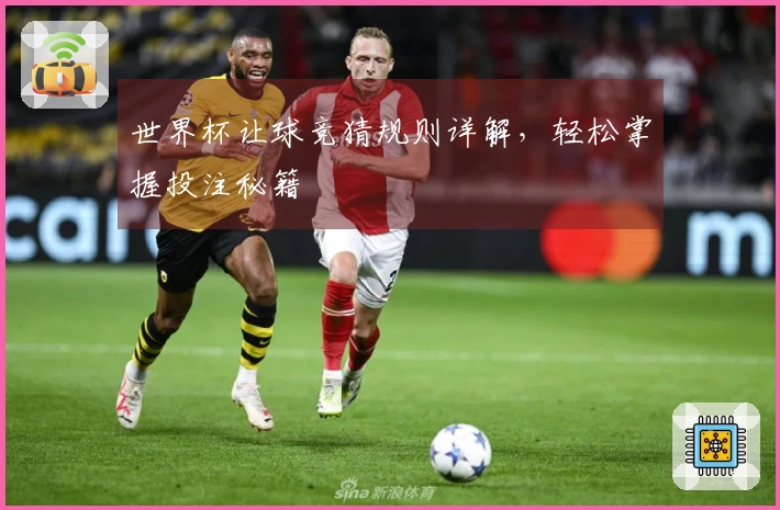 世界杯让球竞猜规则详解，轻松掌握投注秘籍