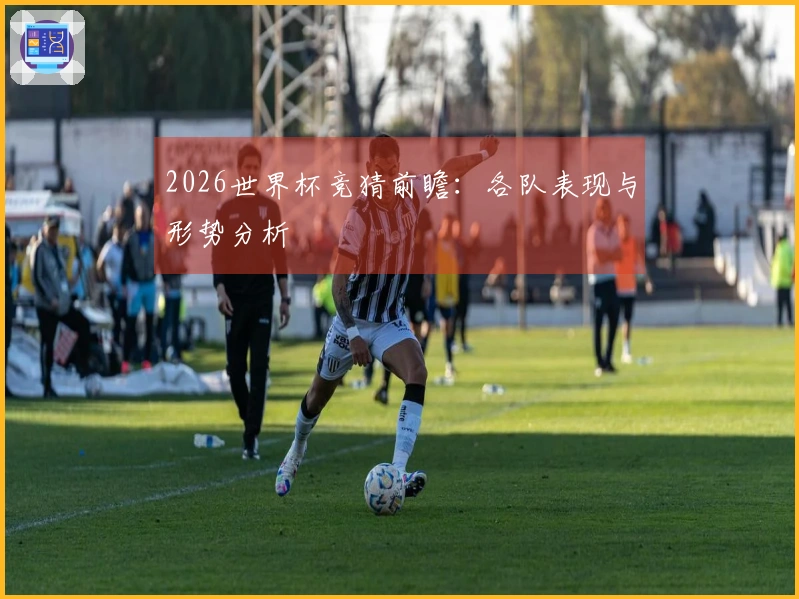 2026世界杯竞猜前瞻：各队表现与形势分析