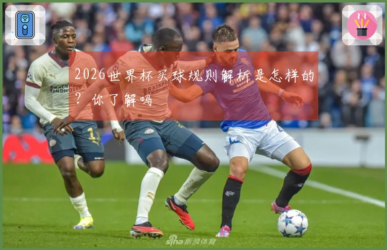 2026世界杯买球规则解析是怎样的？你了解吗
