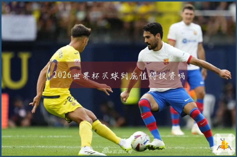 2026世界杯买球到底值得投资吗