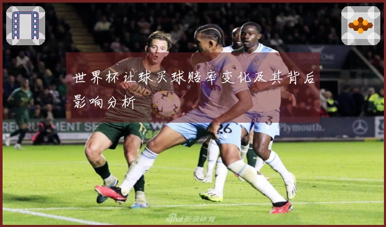 世界杯让球买球赔率变化及其背后影响分析