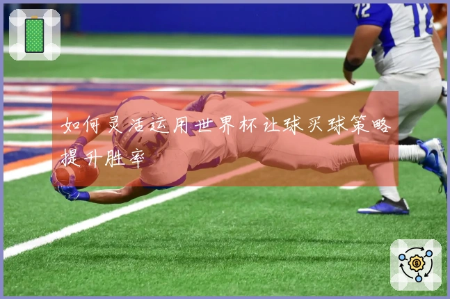 如何灵活运用世界杯让球买球策略提升胜率