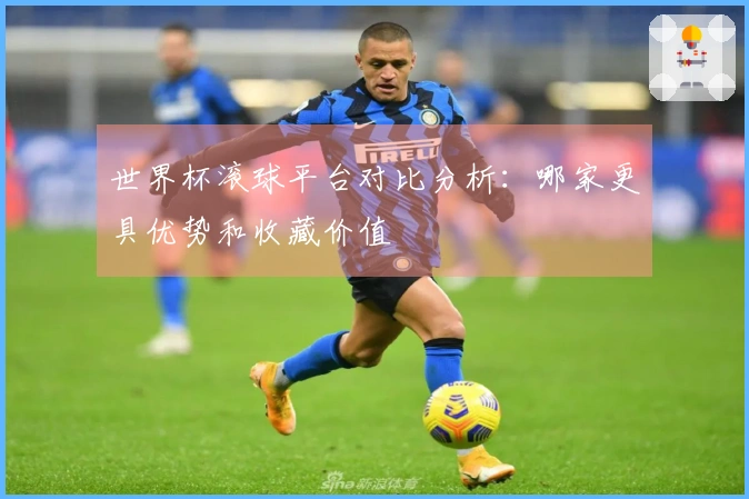 世界杯滚球平台对比分析：哪家更具优势和收藏价值